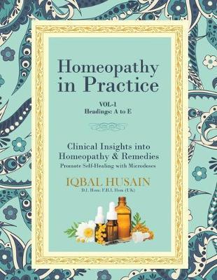 Homeopathy in Practice: Clinical Insights into Homeopathy and Remedies (Vol 1) - Iqbal Husain