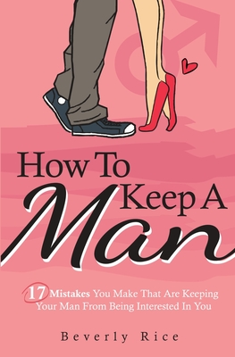 How To Keep A Man: 17 Mistakes You Make That Are Keeping Your Man From Being Interested In You - Beverly Rice