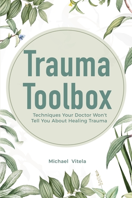 Trauma Toolbox: Techniques Your Doctor Won't Tell You About Healing Trauma - Michael Vitela