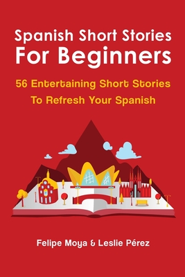 Spanish Short Stories For Beginners: 56 Entertaining Short Stories To Refresh Your Spanish - Felipe Moya