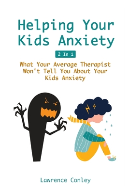 Helping Your Kids Anxiety 2 In 1: What Your Average Therapist Won't Tell You About Your Kids Anxiety - Lawrence Conley