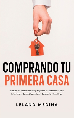 Comprando tu Primera Casa: Descubre los Pasos Esenciales y Preguntas que Debes Hacer para Evitar Errores Catastróficos antes de Comprar tu Primer - Leland Medina