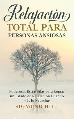 Coperta cărții 'Relajaci�n Total para Personas Ansiosas: Poderosas Estrategias para Lograr un Estado de Relajaci�n Cuando m�s lo'