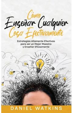 Coperta cărții 'Cómo Enseñar Cualquier Cosa Efectivamente: Estrategias Altamente Efectivas para ser un Mejor Maestro y Enseñar'