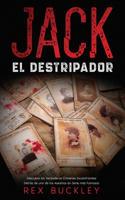 Jack el Destripador: Descubre los Verdaderos Crímenes Escalofriantes Detrás de uno de los Asesinos en Serie más Famosos - Rex Buckley