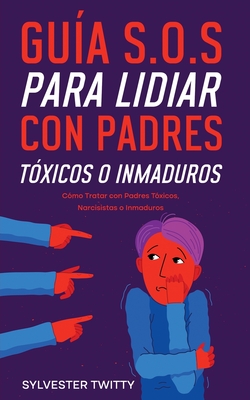 Guía S.O.S para Lidiar con Padres Tóxicos o Inmaduros: Cómo Tratar con Padres Tóxicos, Narcisistas o Inmaduros - Sylvester Twitty