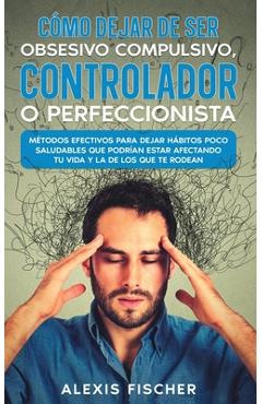 Coperta cărții 'Cómo Dejar de ser Obsesivo Compulsivo, Controlador o Perfeccionista: Métodos Efectivos para Dejar Hábitos poco'