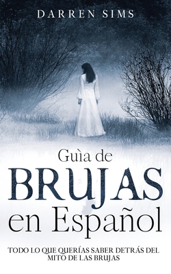 Guía de Brujas en Español: Todo lo que Querías Saber Detrás del Mito de las Brujas - Darren Sims