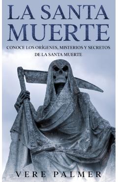 La Santa Muerte: Conoce los Orígenes, Misterios y Secretos de la Santa Muerte - Vere Palmer