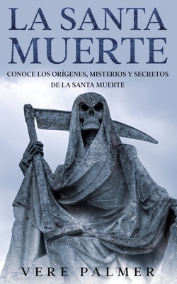 La Santa Muerte: Conoce los Orígenes, Misterios y Secretos de la Santa Muerte - Vere Palmer