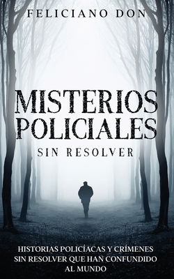 Coperta cărții 'Misterios Policiales sin Resolver: Historias Policíacas y Crímenes sin Resolver que han Confundido al Mundo - Feliciano'