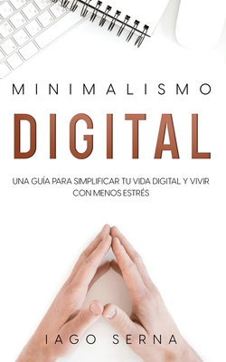 Minimalismo Digital: Una Gua para Simplificar tu Vida Digital y Vivir con Menos Estrs - Iago Serna