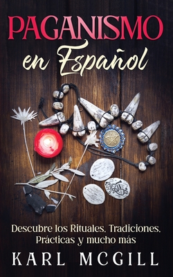 Paganismo en Español: Descubre los Rituales, Tradiciones, Prácticas y mucho más - Karl Mcgill