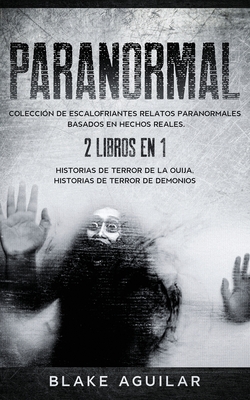 Paranormal: Colección de Escalofriantes Relatos Paranormales Basados en Hechos Reales. 2 libros en 1 -Historias de Terror de la Ou - Blake Aguilar