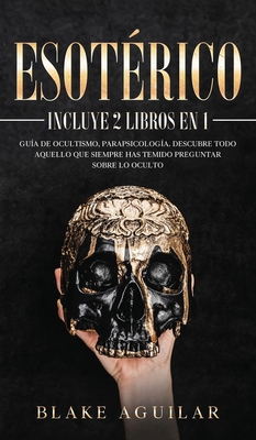 Esotérico: Incluye 2 Libros en 1- Guía de Ocultismo, Parapsicología. Descubre Todo Aquello que Siempre Has Temido Preguntar sobre - Blake Aguilar