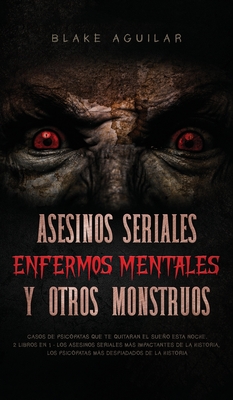 Asesinos Seriales, Enfermos Mentales y otros Monstruos: Casos de Psicópatas que te Quitaran el Sueño esta Noche. 2 Libros en 1 - Los Asesinos Seriales - Blake Aguilar