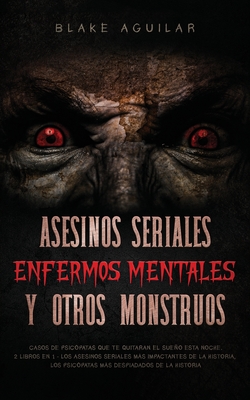 Asesinos Seriales, Enfermos Mentales y otros Monstruos: Casos de Psicópatas que te Quitaran el Sueño esta Noche. 2 Libros en 1 - Los Asesinos Seriales - Blake Aguilar