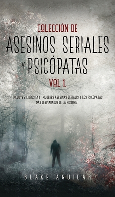 Colección de Asesinos Seriales y Psicópatas Vol 1.: Incluye 2 Libros en 1 - Mujeres Asesinas Seriales y Los Psicópatas más Despiadados de la Historia - Blake Aguilar