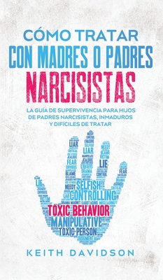 Cómo Tratar con Madres o Padres Narcisistas: La Guía de Supervivencia para Hijos de Padres Narcisistas, Inmaduros y Difíciles de Tratar - Keith Davidson