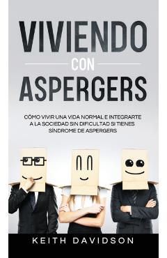Viviendo con Aspergers: Cómo Vivir una Vida Normal e Integrarte a la Sociedad sin Dificultad si Tienes Síndrome de Aspergers - Keith Davidson