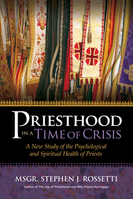 Priesthood in a Time of Crisis: A New Study of the Psychological and Spiritual Health of Priests - Stephen J. Rossetti