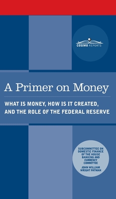 Primer on Money: What is Money, How Is It Created, and the Role of the Federal Reserve - Wright Patman