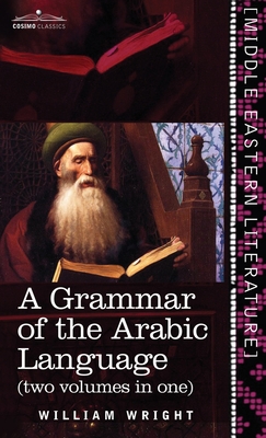 Grammar of the Arabic Language (Two Volumes in One) - William Wright