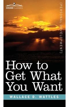Coperta cărții 'How to Get What You Want - Wallace D. Wattles'