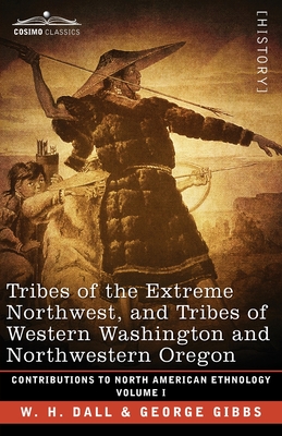 Tribes of the Extreme Northwest, and Tribes of Western Washington and Northwestern Oregon: Volume I - W. H. Dall