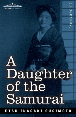 A Daughter of the Samurai: How a Daughter of Feudal Japan, Living Hundreds of Years in One Generation, Became a Modern American - Etsu Inagaki Sugimoto