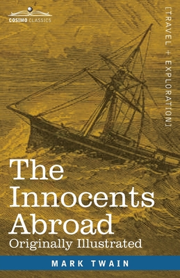 The Innocents Abroad: The New Pilgrims' Progress--Being Some Account of the Steamship Quaker City's Pleasure Excursion to Europe and the Hol - Mark Twain
