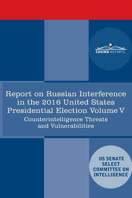 Report of the Select Committee on Intelligence U.S. Senate on Russian Active Measures Campaigns and Interference in the 2016 U.S. Election, Volume V: - Senate Intelligence Committee