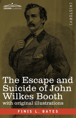 The Escape and Suicide of John Wilkes Booth: The First True Account of Lincoln's Assassination Containing a Complete Confession by Booth Many Years Af - Finis L. Bates