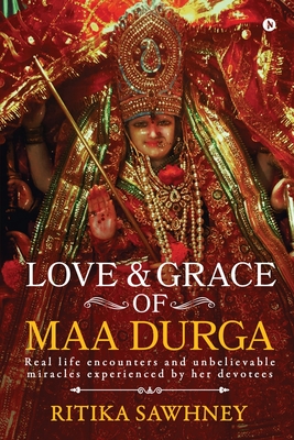Love and Grace of Maa Durga: Real life encounters and unbelievable miracles experienced by her devotees - Ritika Sawhney