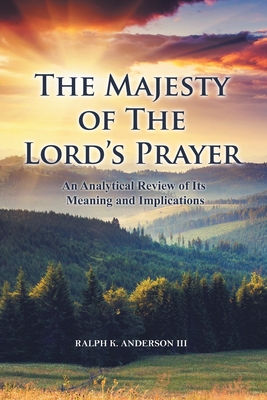 The Majesty of The Lord's Prayer: An Analytical Review of Its Meaning and Implications - Ralph K. Anderson