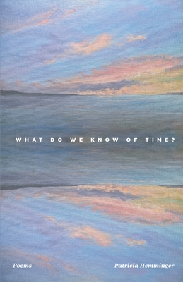 What Do We Know Of Time? - Patricia Hemminger