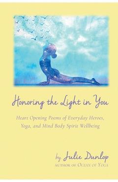 Coperta cărții 'Honoring the Light in You: Heart Opening Poems of Everyday Heroes, Yoga, and Mind Body Spirit Wellbeing - Julie Dunlop'
