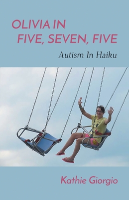 Olivia In Five, Seven, Five; Autism In Haiku - Kathie Giorgio