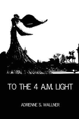 To the 4 a.m. Light - Adrienne S. Wallner