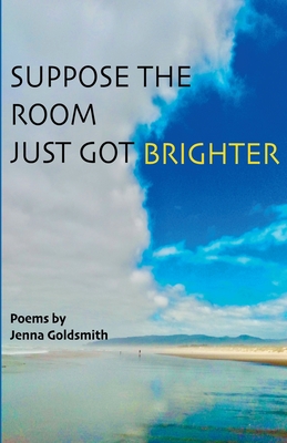 Suppose the room just got brighter - Jenna Goldsmith