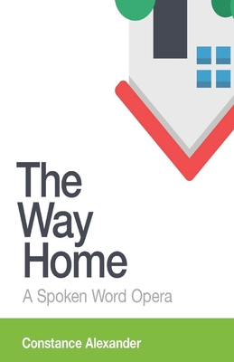 The Way Home: A spoken word opera - Constance Alexander