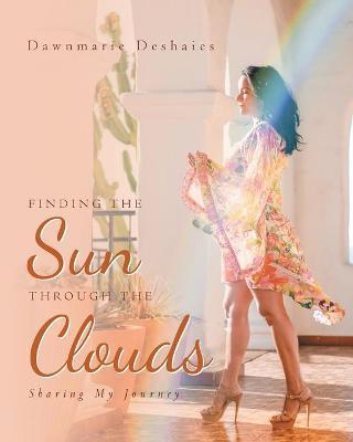 Finding the Sun Through the Clouds: Sharing My Journey - Dawnmarie Deshaies