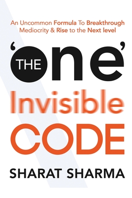 The ONE Invisible Code: An Uncommon Formula To Breakthrough Mediocrity And Rise To The Next Level - Sharat Sharma