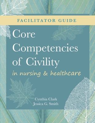 FACILITATOR GUIDE for Core Competencies of Civility in Nursing & Healthcare - Cynthia M. Clark