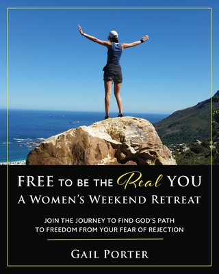 Free to Be the Real You - A Women's Weekend Retreat: Join the Journey to Find God's Path to Freedom From Your Fear of Rejection: A Women's Weekend Ret - Gail Porter