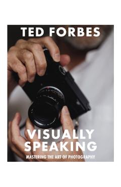 Visually Speaking: Mastering Photography as a Visual Language - Ted Forbes