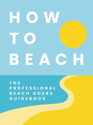 How to Beach: The Professional Beachgoer's Guidebook - Cider Mill Press