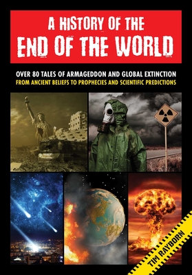 A History of the End of the World: Over 75 Tales of Armageddon and Global Extinction from Ancient Beliefs to Prophecies and Scientific Predictions - Tim Rayborn