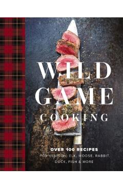 Wild Game Cooking: Over 100 Recipes for Venison, Elk, Moose, Rabbit, Duck, Fish and More - Keith Sarasin