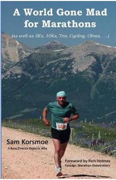 Coperta cărții 'A World Gone Mad for Marathons: (as well as 5Ks, 10Ks, Ultras, trails, tris, cycling.....) - Sam Korsmoe'